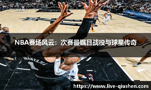 NBA赛场风云：次赛最瞩目战役与球星传奇