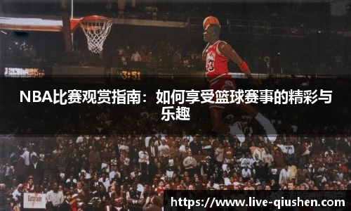 NBA比赛观赏指南：如何享受篮球赛事的精彩与乐趣