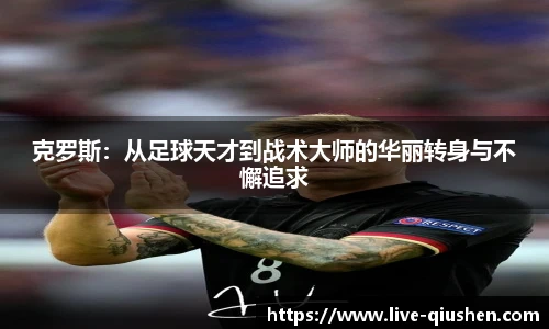 克罗斯：从足球天才到战术大师的华丽转身与不懈追求