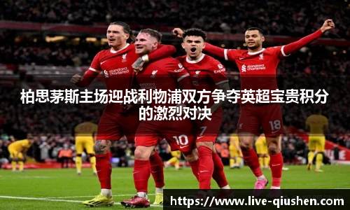 柏思茅斯主场迎战利物浦双方争夺英超宝贵积分的激烈对决