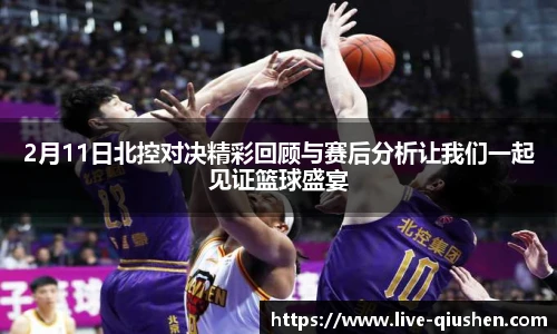 2月11日北控对决精彩回顾与赛后分析让我们一起见证篮球盛宴
