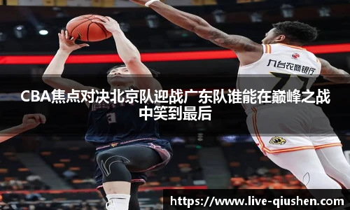 CBA焦点对决北京队迎战广东队谁能在巅峰之战中笑到最后